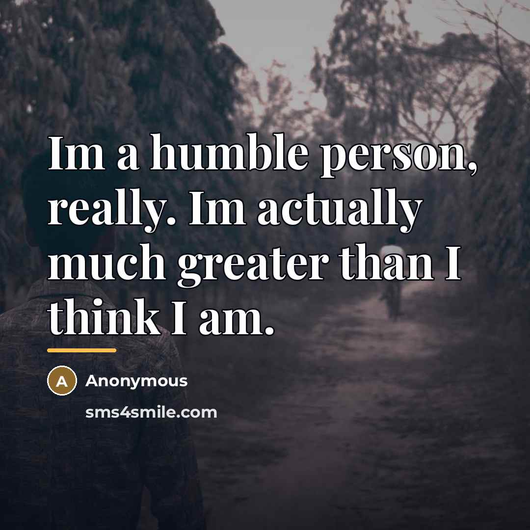 “Im a humble person, really. Im actually much greater than…” quote by Anonymous