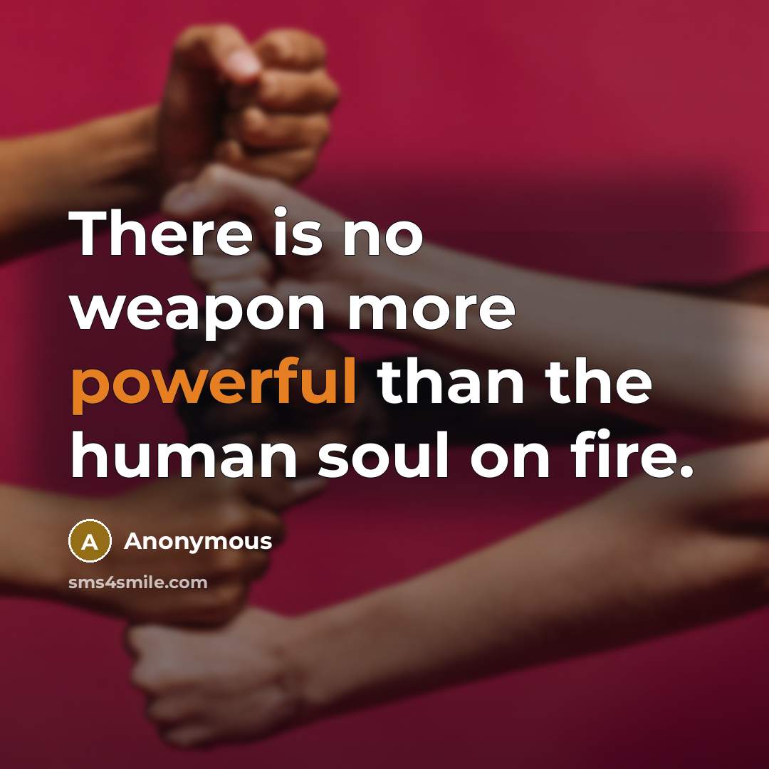 “There is no weapon more powerful than the human soul on fire.” quote by Anonymous