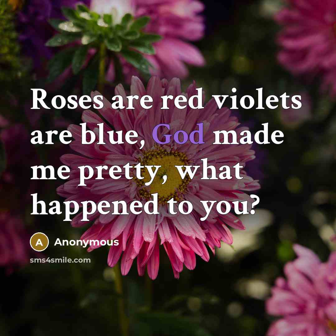 “Roses are red violets are blue, God made me pretty,…” quote by Anonymous