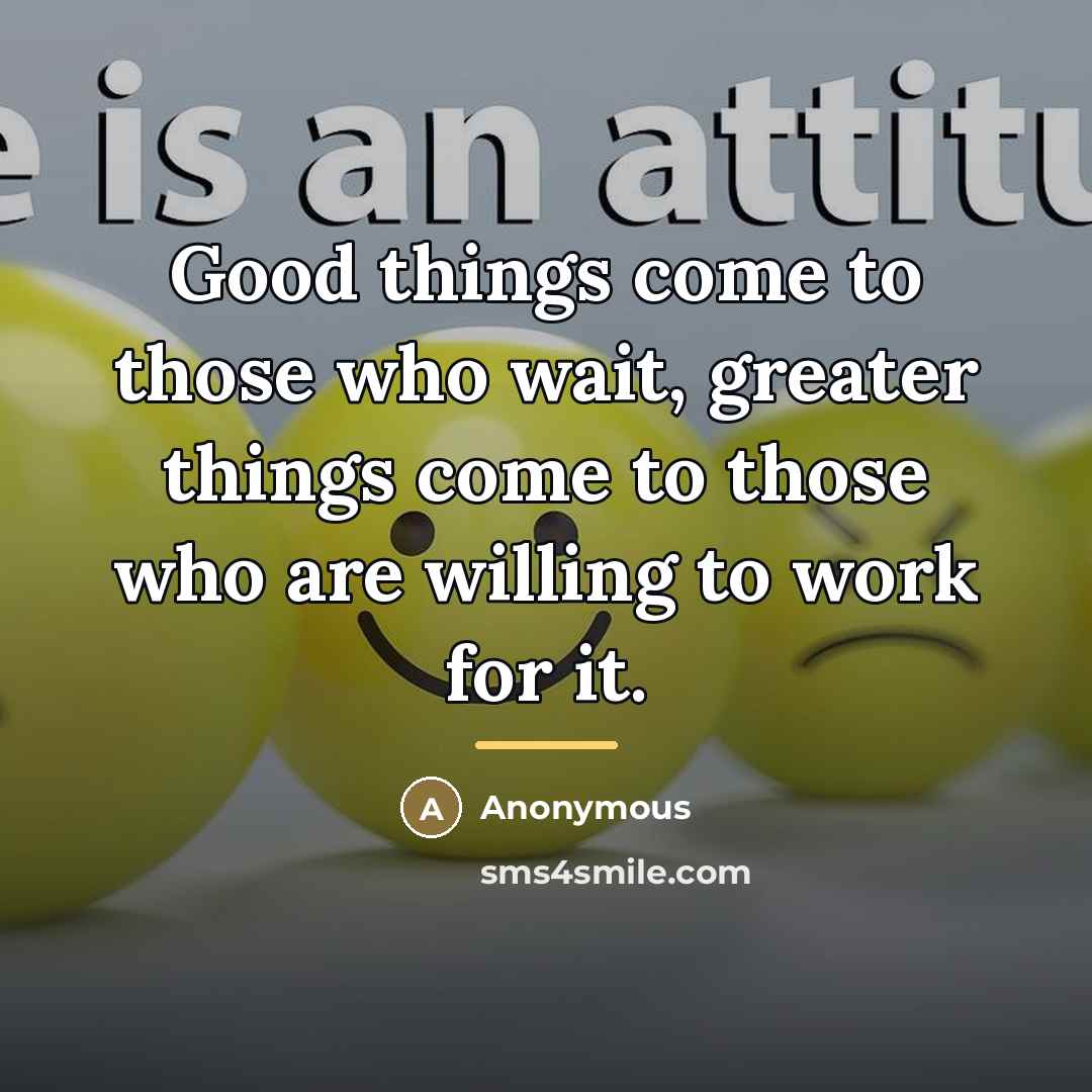 “Good things come to those who wait, greater things come…” quote by Anonymous