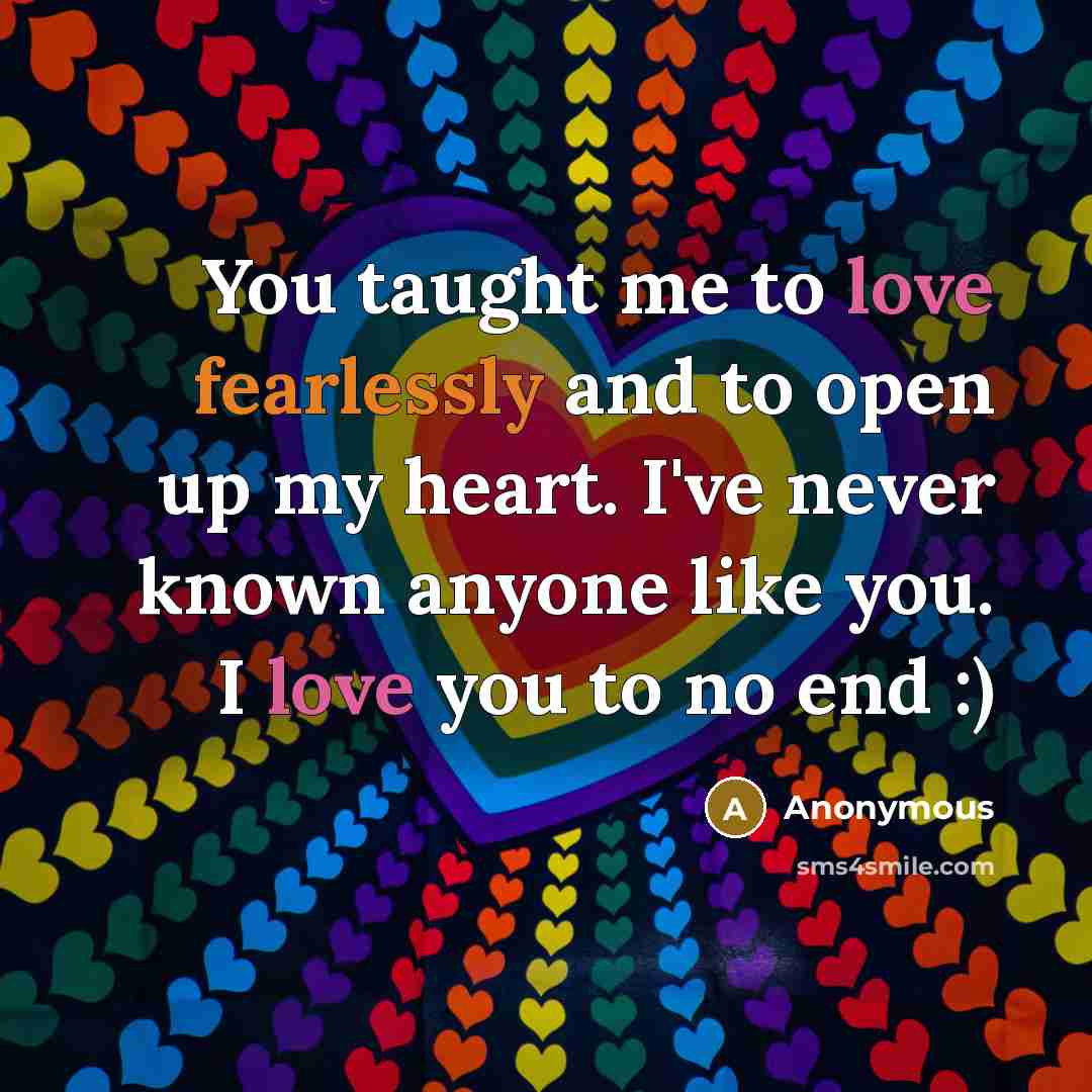 “You taught me to love fearlessly and to open up my heart. I've never known anyone like you. I love you to no end :)” quote by Anonymous
