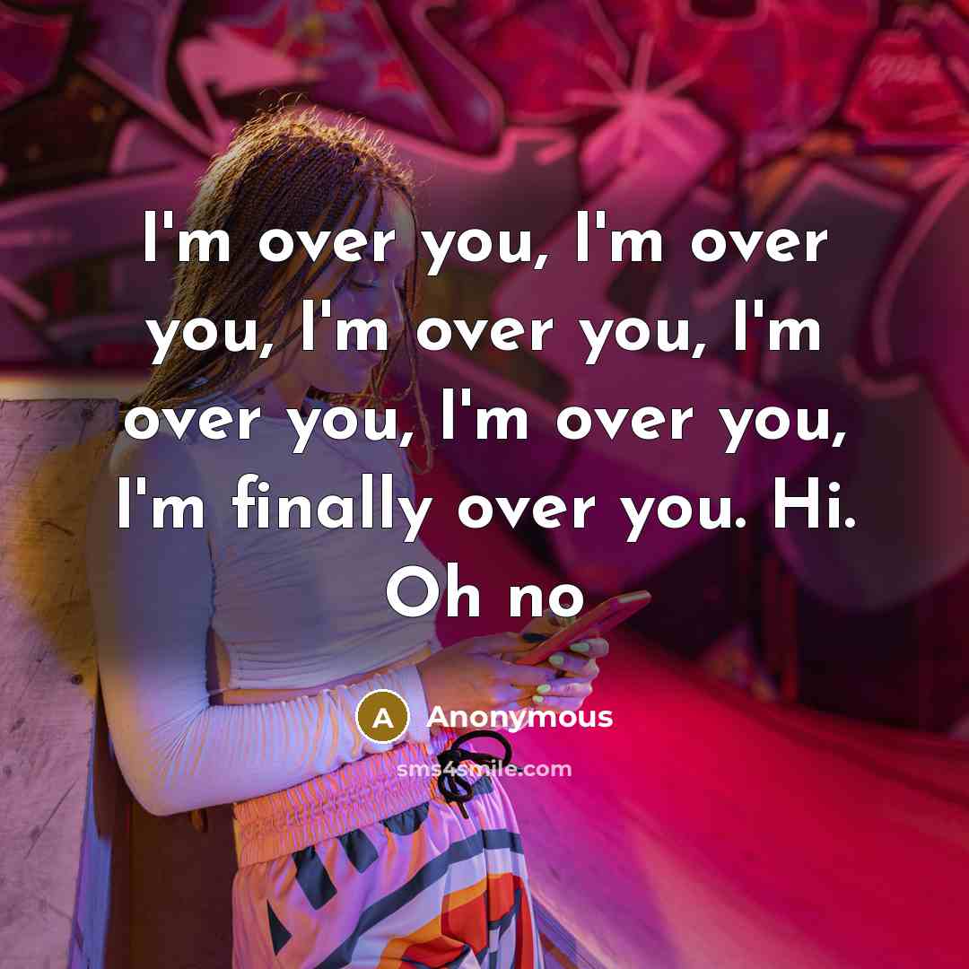 “I'm over you, I'm over you, I'm over you, I'm…” quote by Anonymous