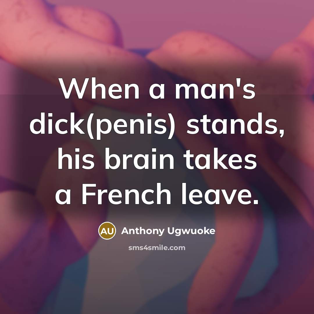 “When a man's dick(penis) stands, his brain takes a French leave.” quote by Anthony Ugwuoke