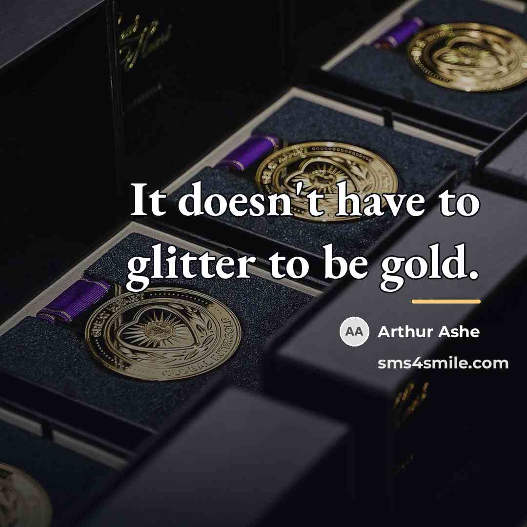 “It doesn't have to glitter to be gold.…” quote by Arthur Ashe