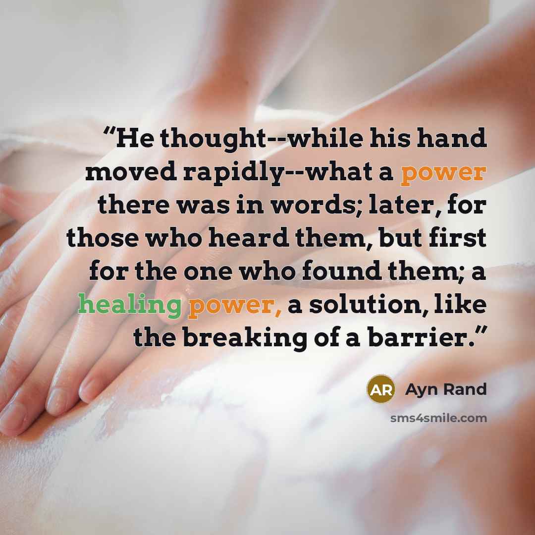 “He thought--while his hand moved rapidly--what a power there was in words; later, for those who heard them, but first for the one who found them; a healing power, a solution, like the breaking of a barrier.” quote by Ayn Rand