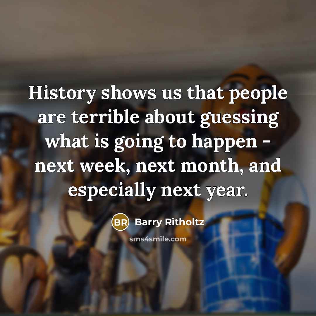 “History shows us that people are terrible about guessing what…” quote by Barry Ritholtz