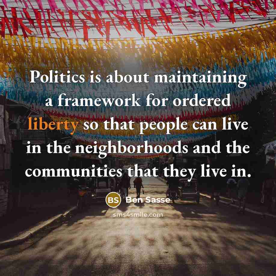 “Politics is about maintaining a framework for ordered liberty so…” quote by Ben Sasse