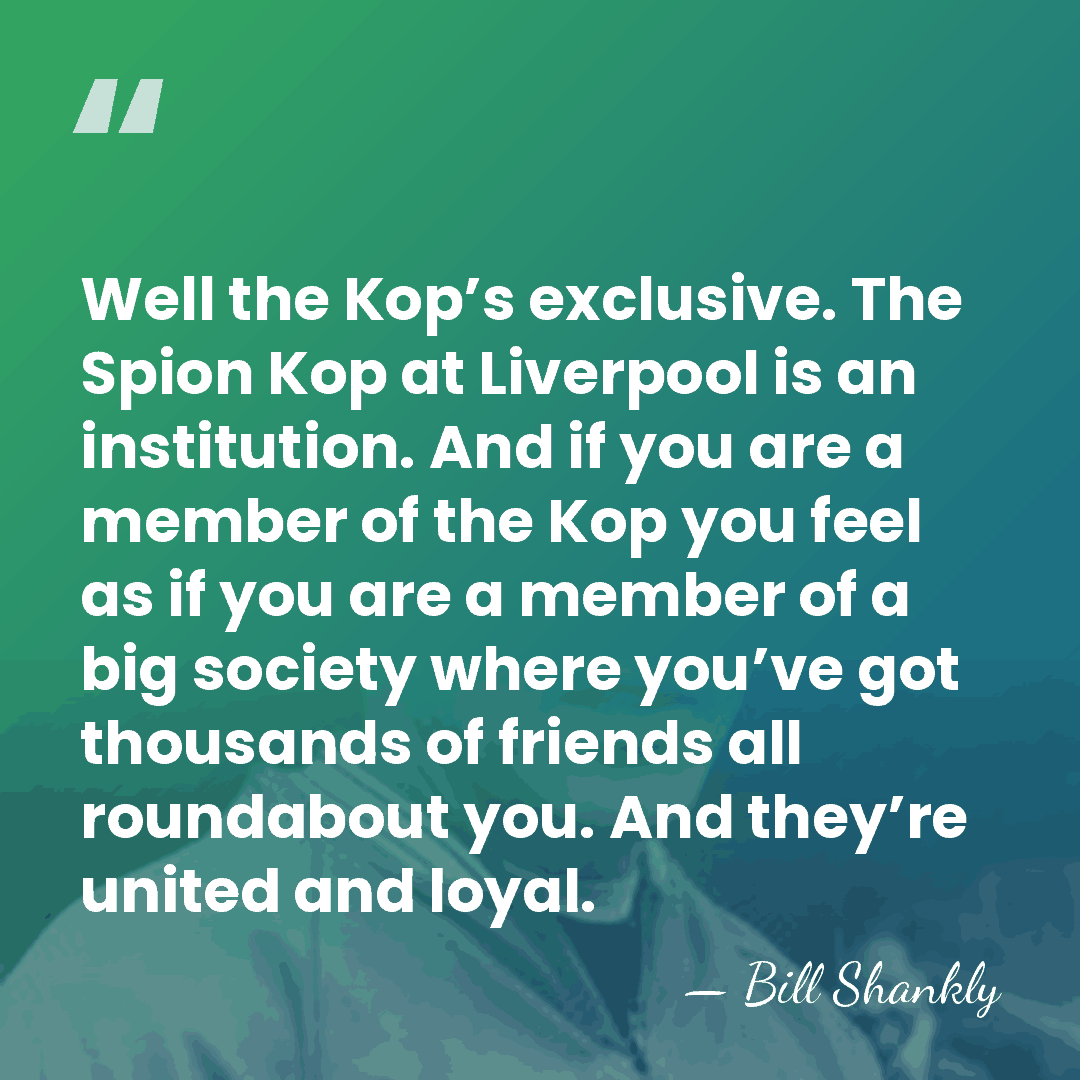 Well the Kop’s exclusive. The Spion Kop at Liverpool is an institution.&hellip; - Bill Shankly