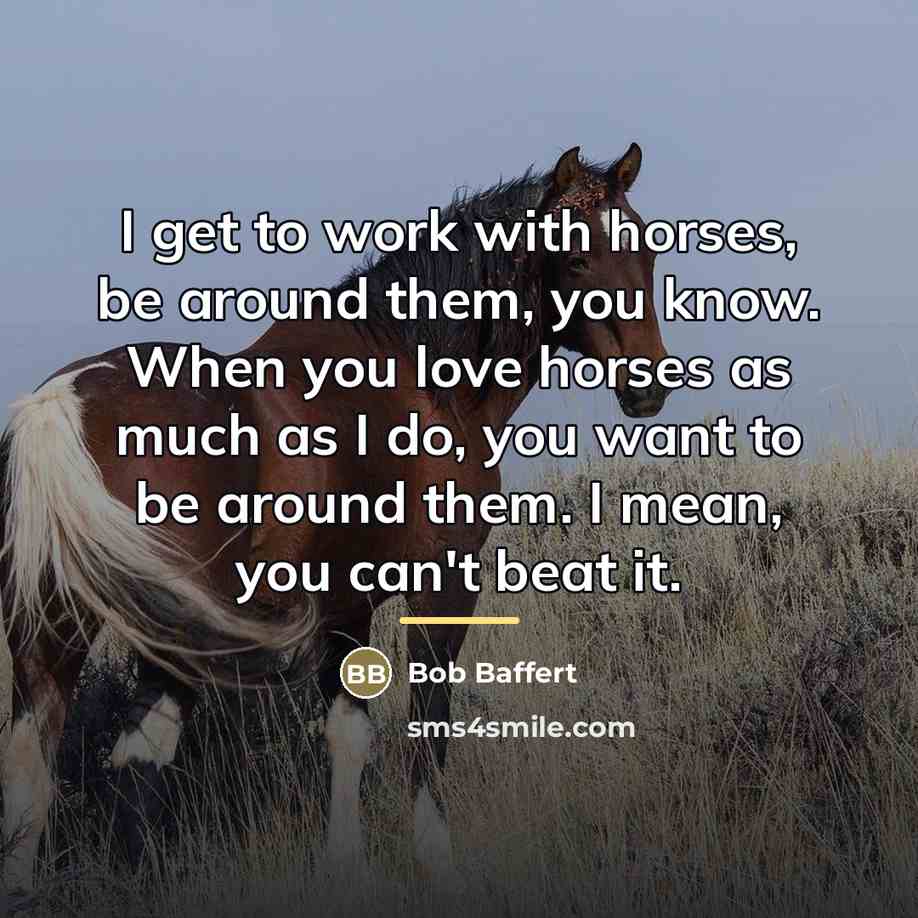 “I get to work with horses, be around them, you…” quote by Bob Baffert