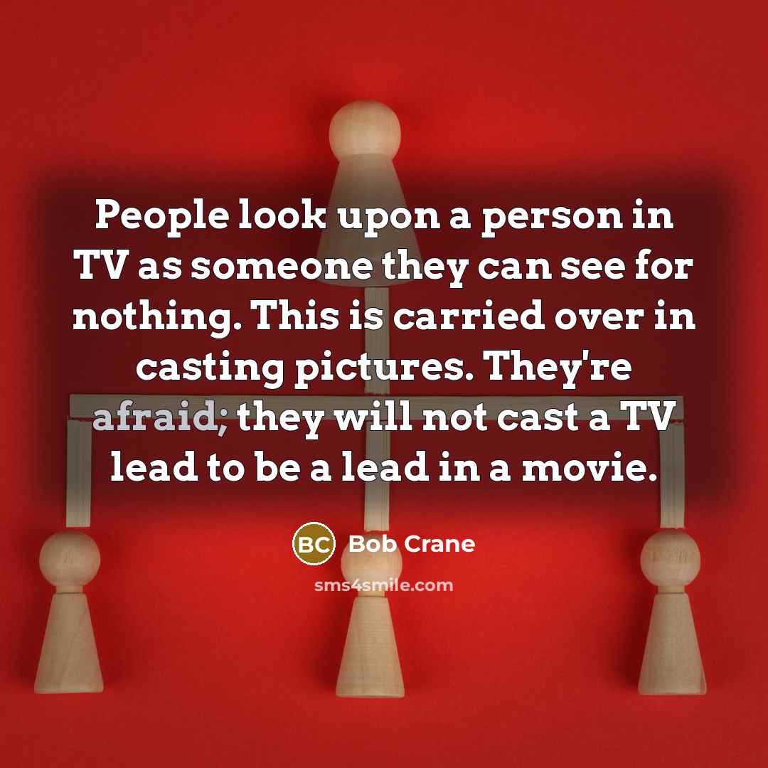 “People look upon a person in TV as someone they…” quote by Bob Crane