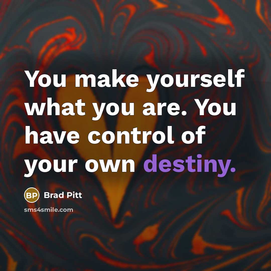 “You make yourself what you are. You have control of your own destiny.” quote by Brad Pitt