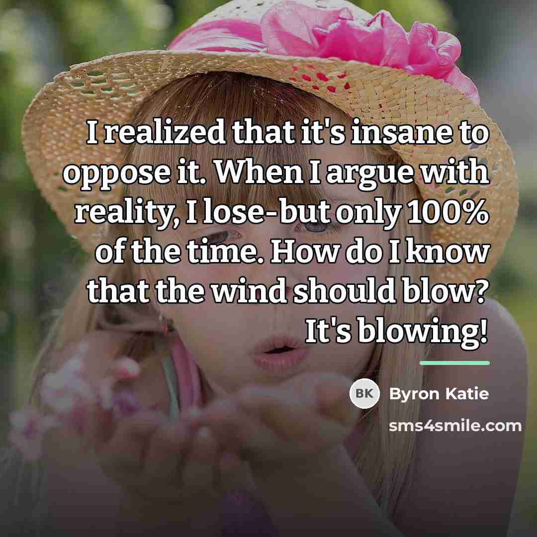 “I realized that it's insane to oppose it. When I…” quote by Byron Katie