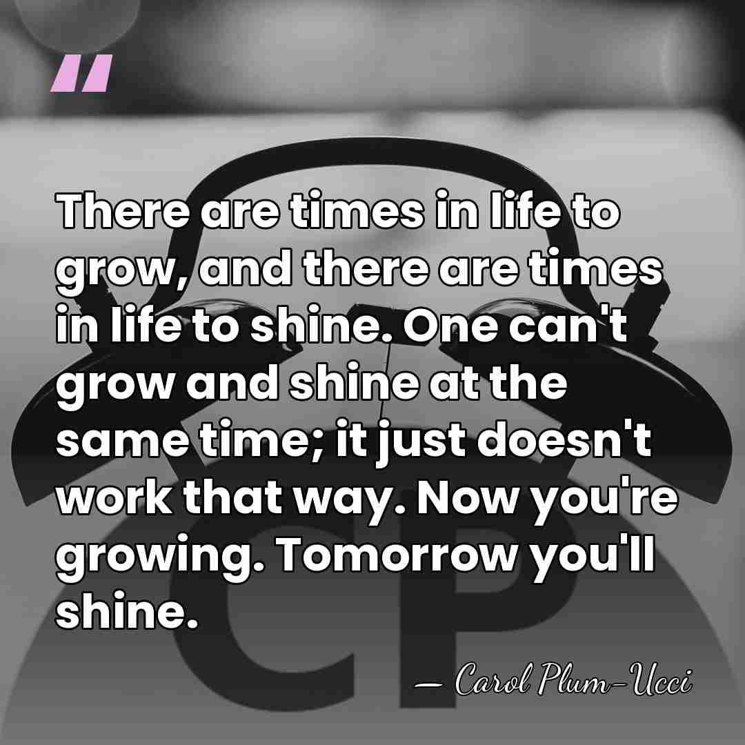There are times in life to grow, and there are times in&hellip; - Carol Plum-Ucci