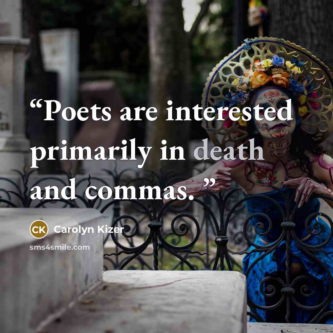 “Poets are interested primarily in death and commas.” quote by Carolyn Kizer