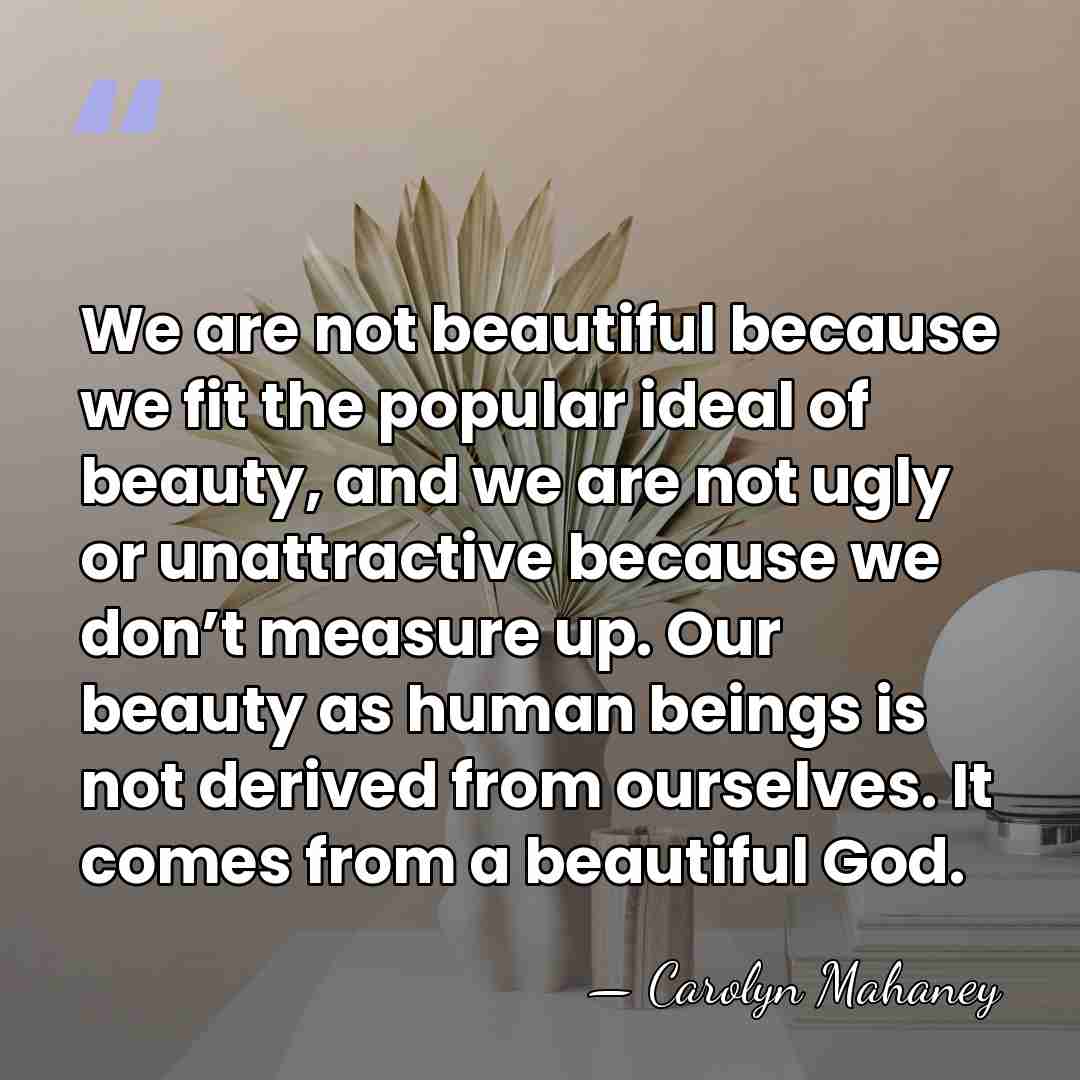 We are not beautiful because we fit the popular ideal of beauty,&hellip; - Carolyn Mahaney