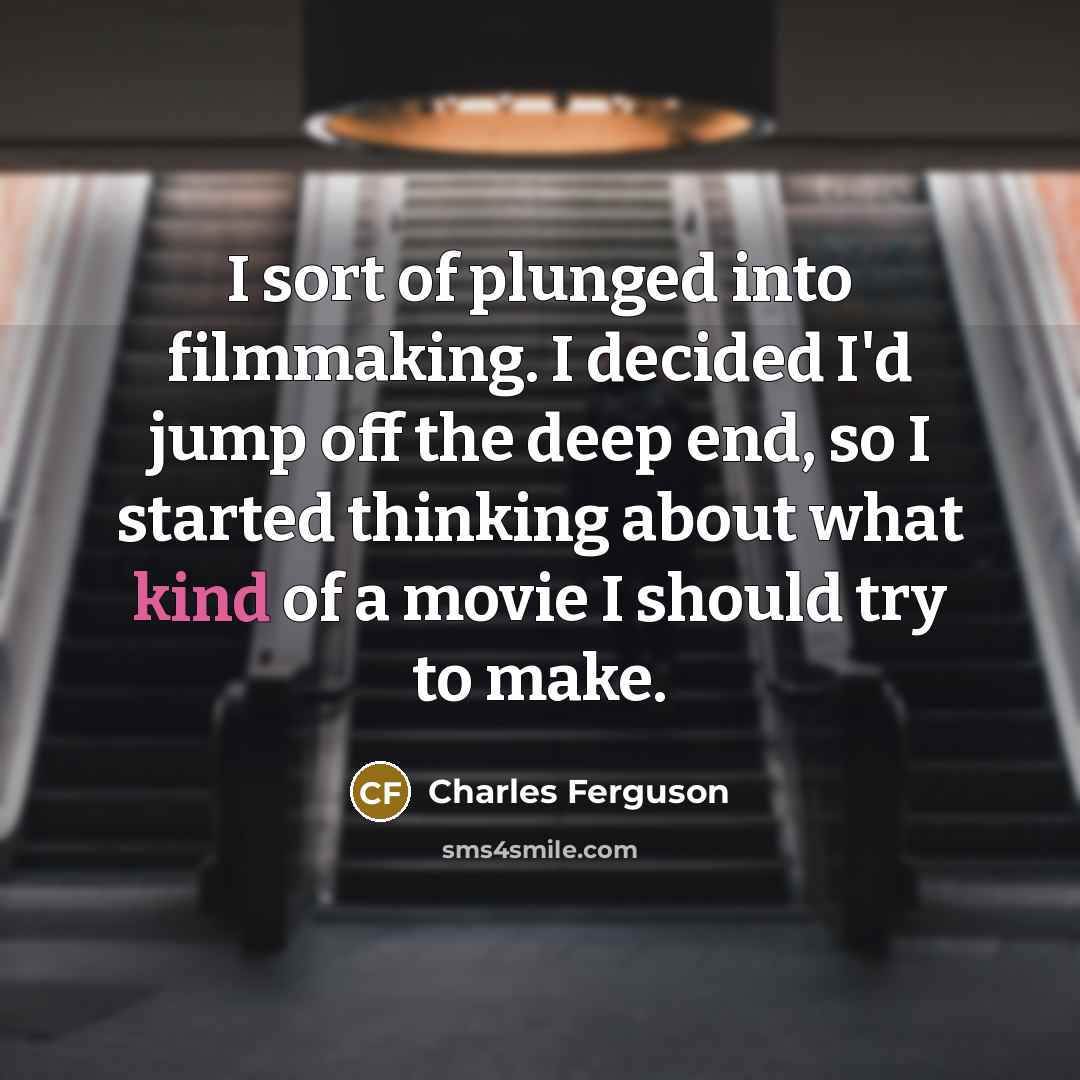 “I sort of plunged into filmmaking. I decided I'd jump…” quote by Charles Ferguson