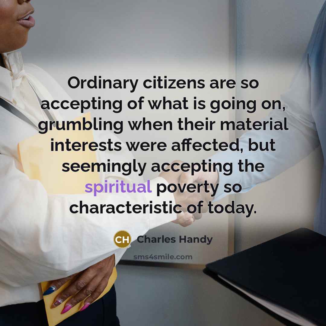 “Ordinary citizens are so accepting of what is going on,…” quote by Charles Handy