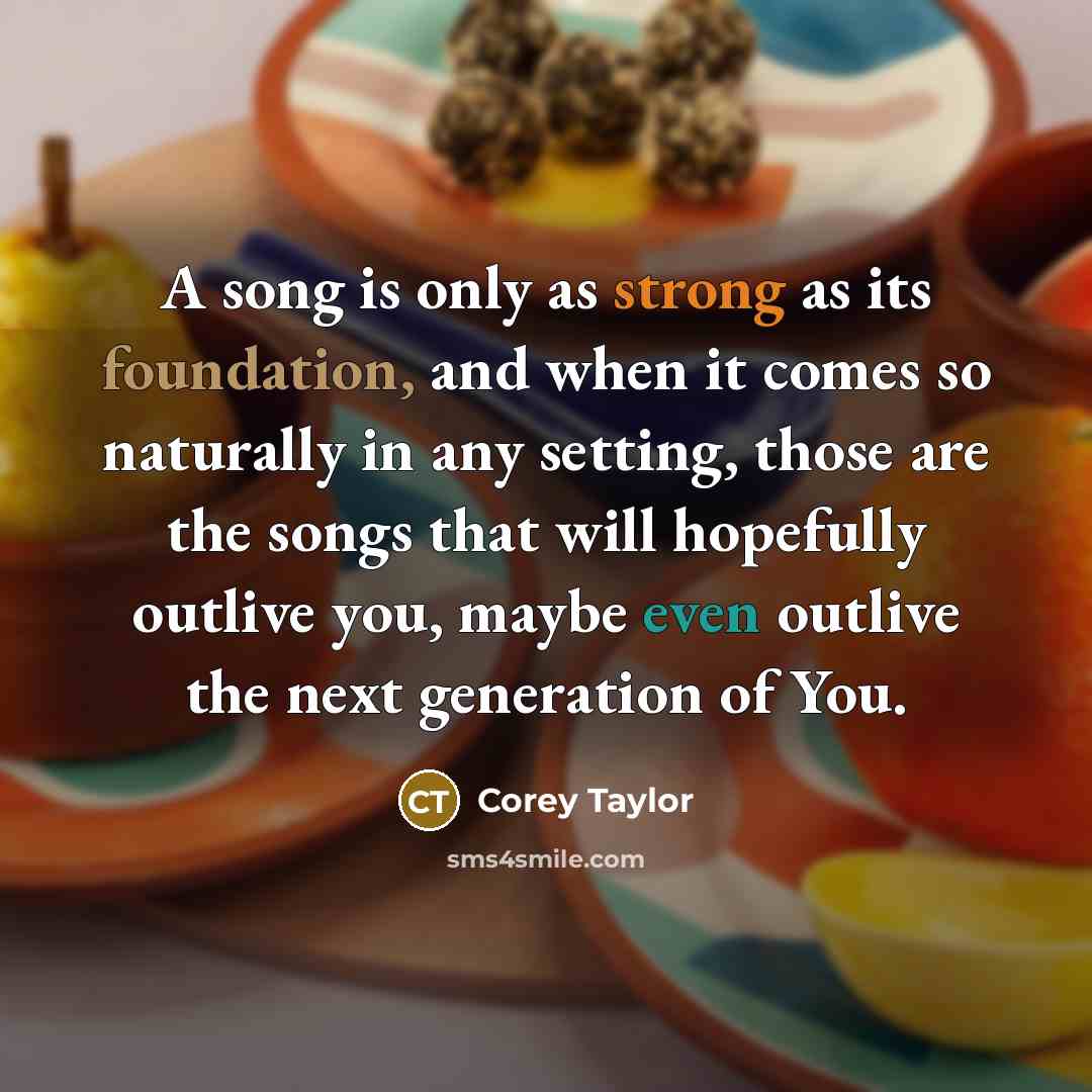 “A song is only as strong as its foundation, and…” quote by Corey Taylor