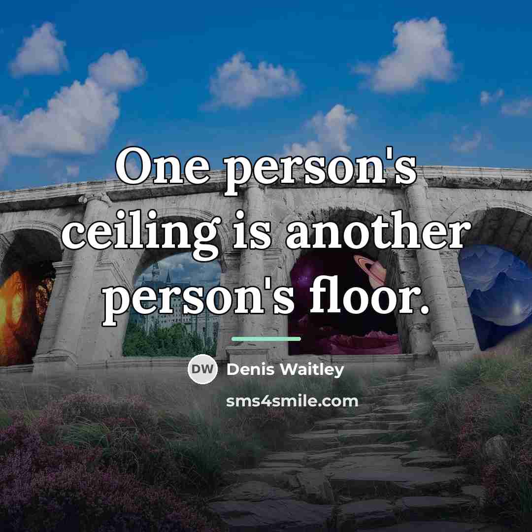 “One person's ceiling is another person's floor.…” quote by Denis Waitley