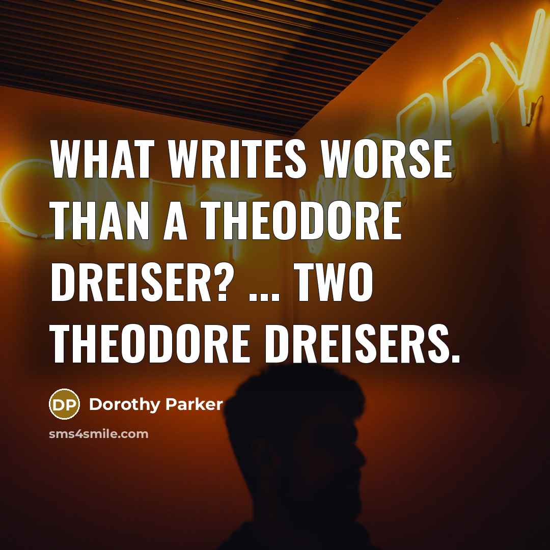 “What writes worse than a Theodore Dreiser? ... Two Theodore…” quote by Dorothy Parker