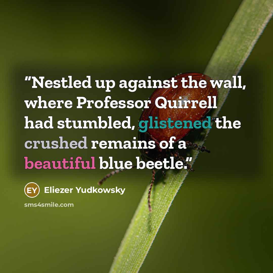 “Nestled up against the wall, where Professor Quirrell had stumbled, glistened the crushed remains of a beautiful blue beetle.” quote by Eliezer Yudkowsky