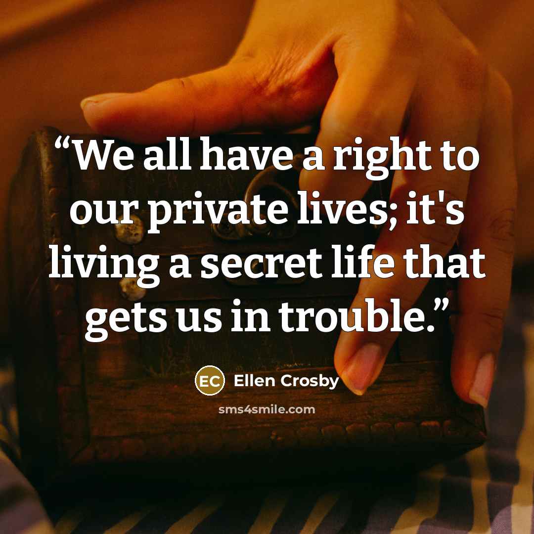 “We all have a right to our private lives; it's living a secret life that gets us in trouble.” quote by Ellen Crosby