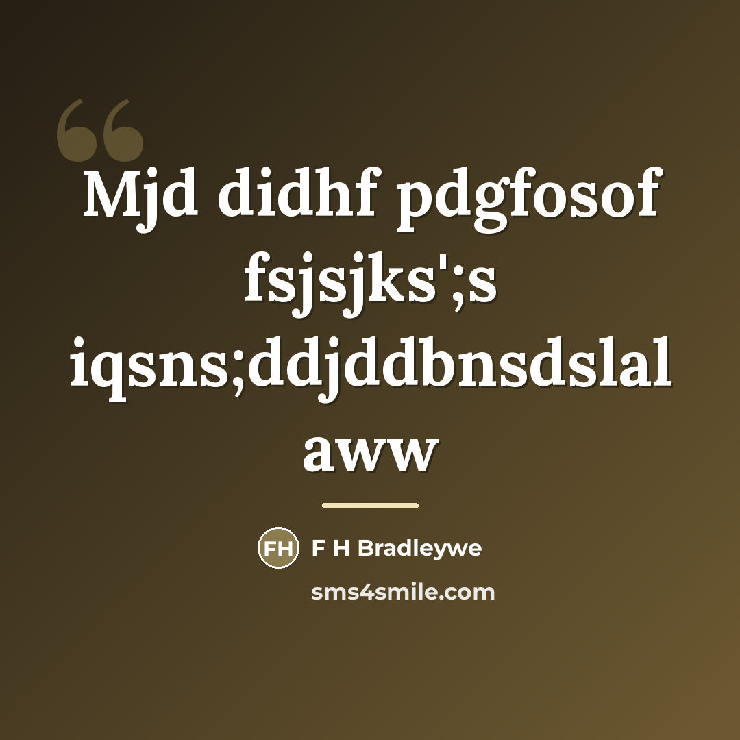 “Mjd didhf pdgfosof fsjsjks';s iqsns;ddjddbnsdslal aww…” quote by F H Bradleywe