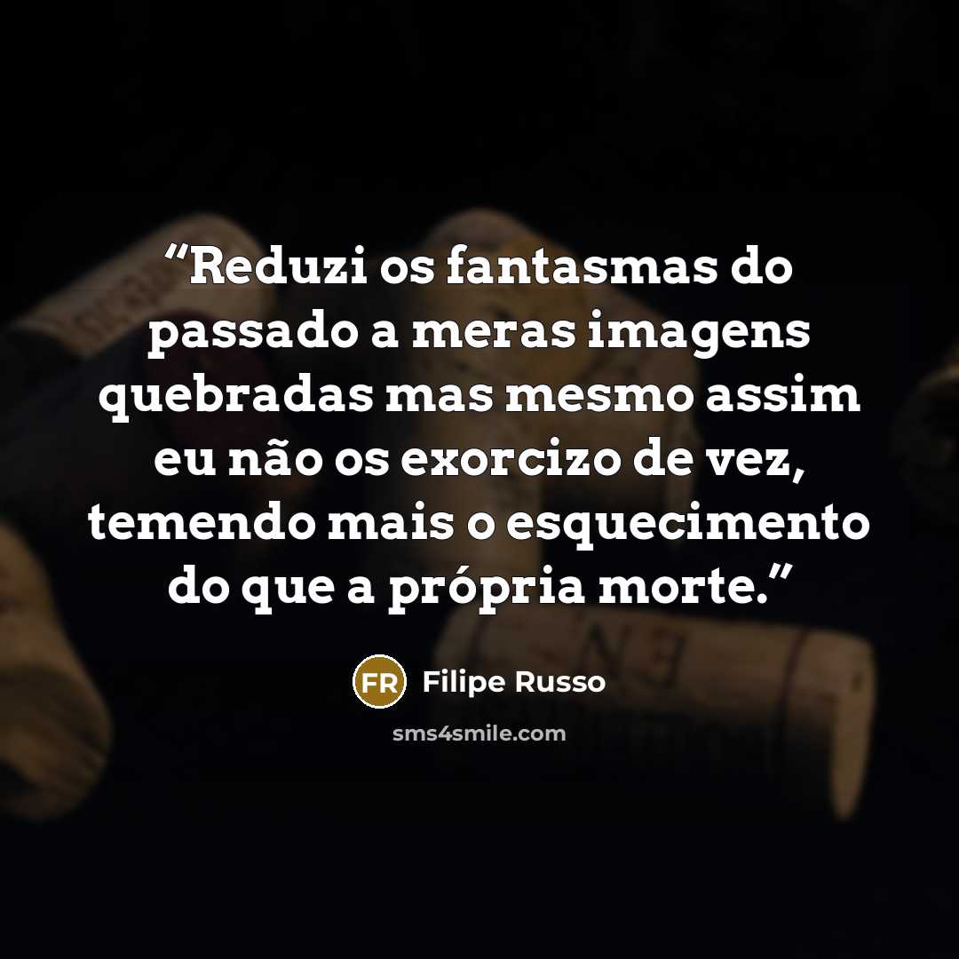 “Reduzi os fantasmas do passado a meras imagens quebradas mas mesmo assim eu não os exorcizo de vez, temendo mais o esquecimento do que a própria morte.” quote by Filipe Russo