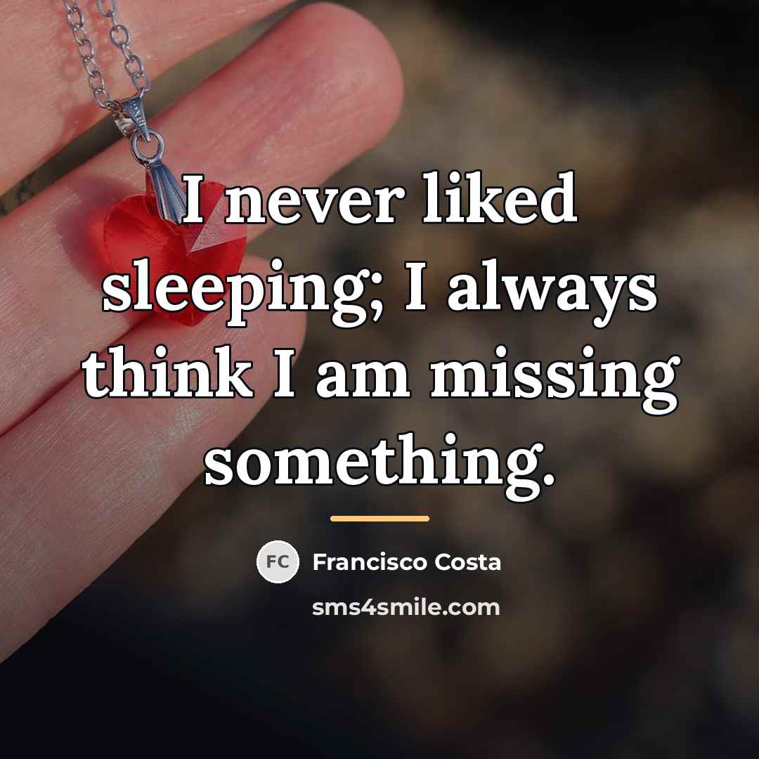 “I never liked sleeping; I always think I am missing…” quote by Francisco Costa