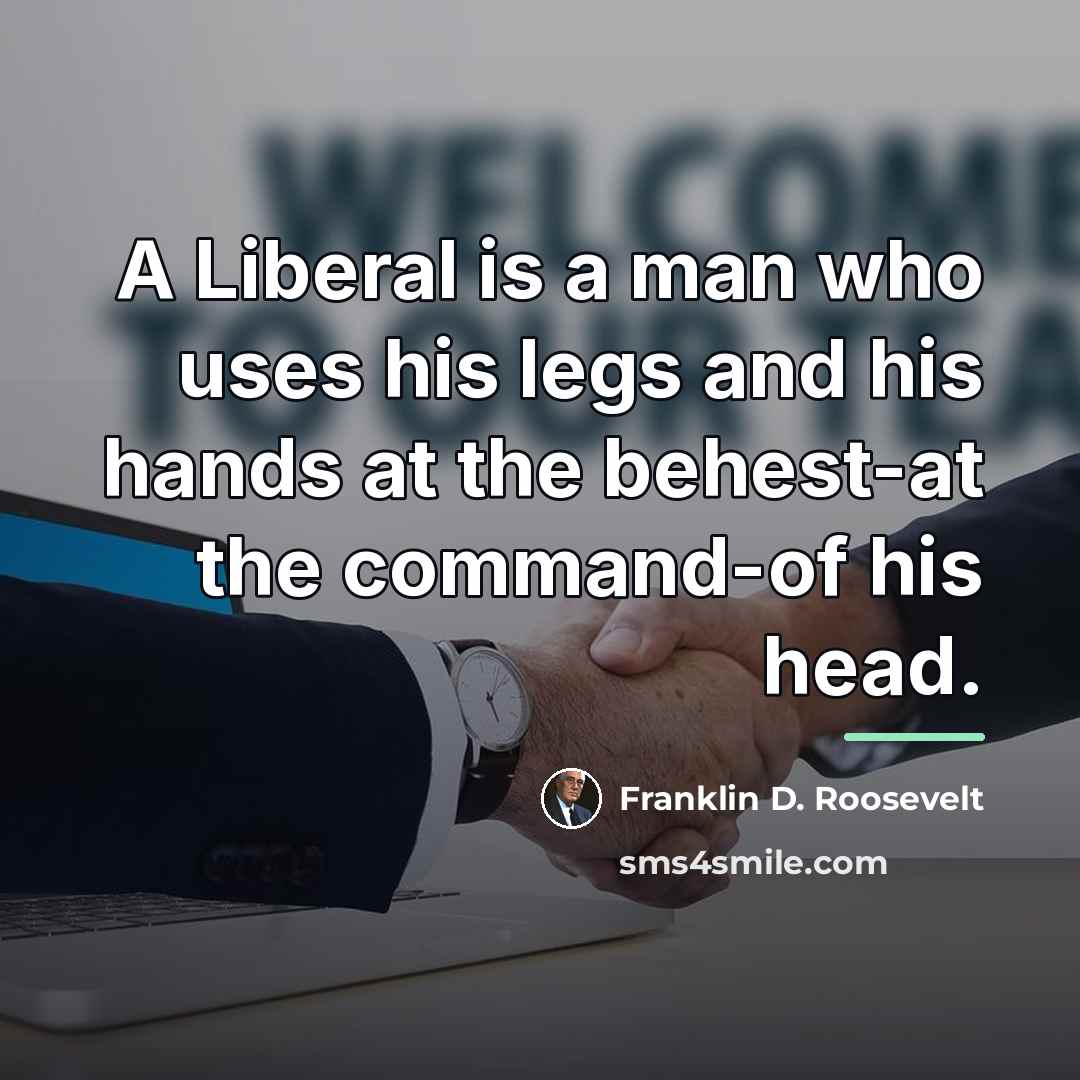 “A Liberal is a man who uses his legs and…” quote by Franklin D. Roosevelt