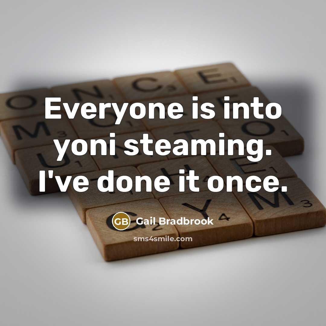 “Everyone is into yoni steaming. I've done it once.…” quote by Gail Bradbrook