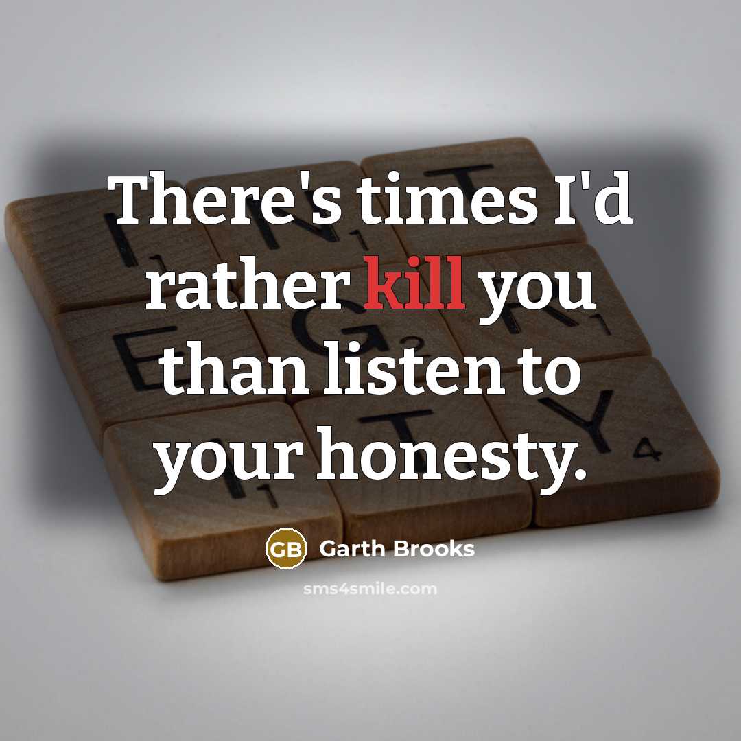 “There's times I'd rather kill you than listen to your…” quote by Garth Brooks