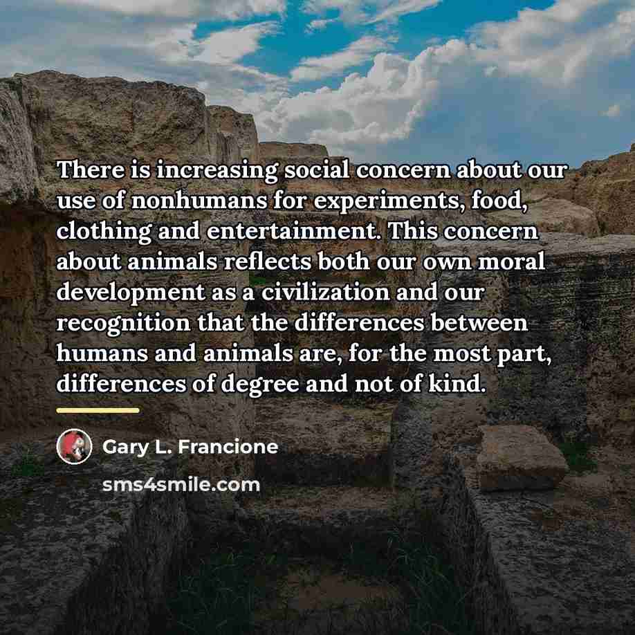 “There is increasing social concern about our use of nonhumans…” quote by Gary L. Francione