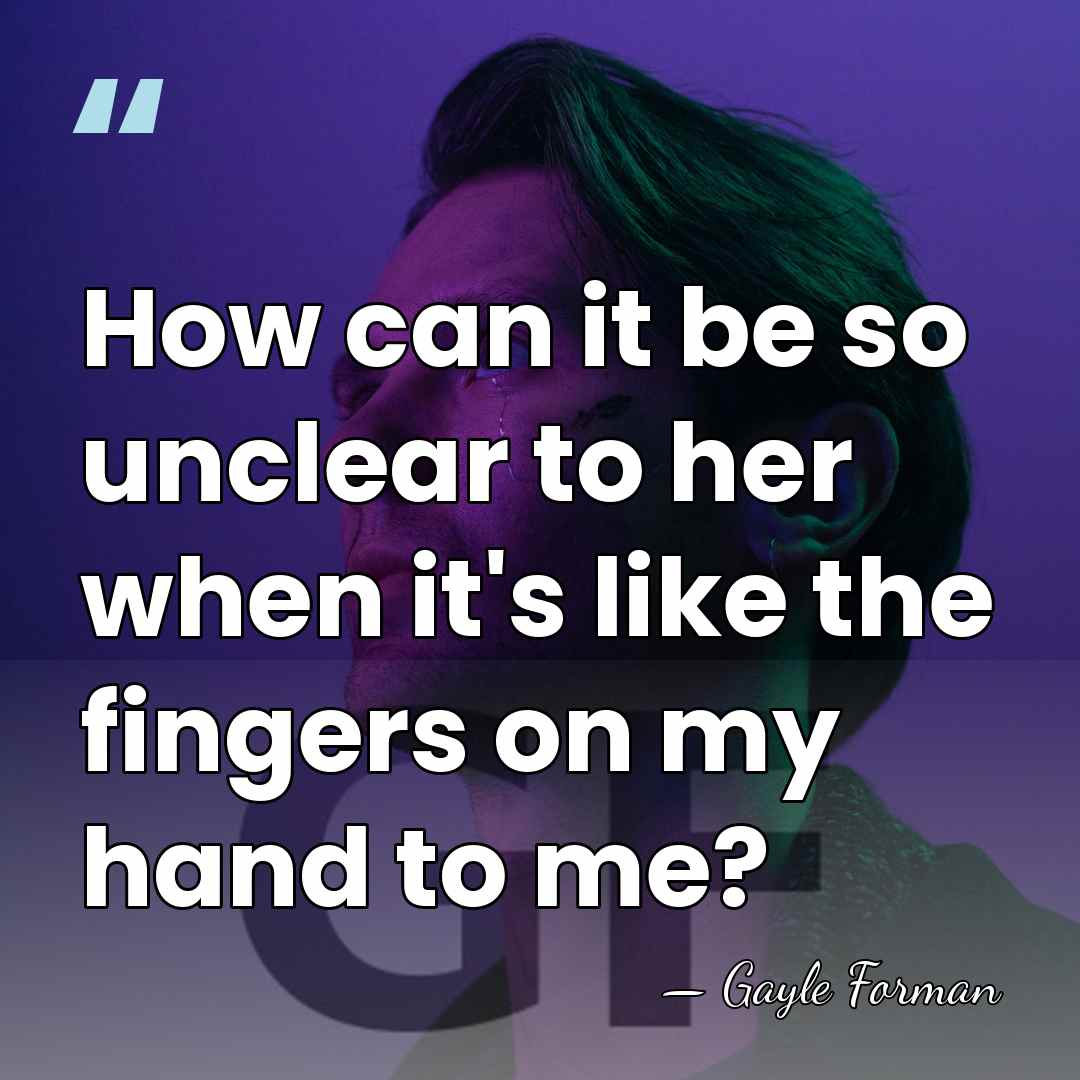 How can it be so unclear to her when it's like the&hellip; - Gayle Forman