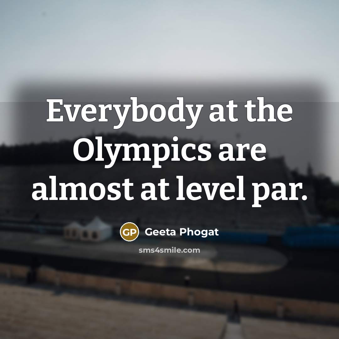 “Everybody at the Olympics are almost at level par.…” quote by Geeta Phogat