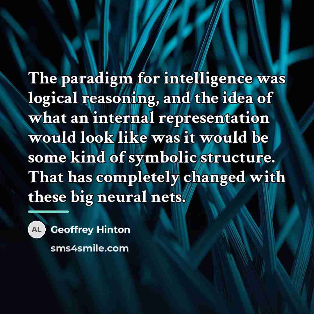 “The paradigm for intelligence was logical reasoning, and the idea…” quote by Geoffrey Hinton