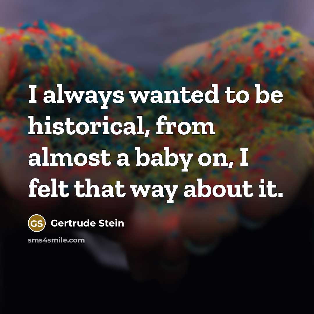 “I always wanted to be historical, from almost a baby…” quote by Gertrude Stein