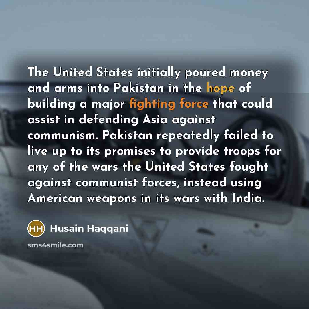 “The United States initially poured money and arms into Pakistan…” quote by Husain Haqqani
