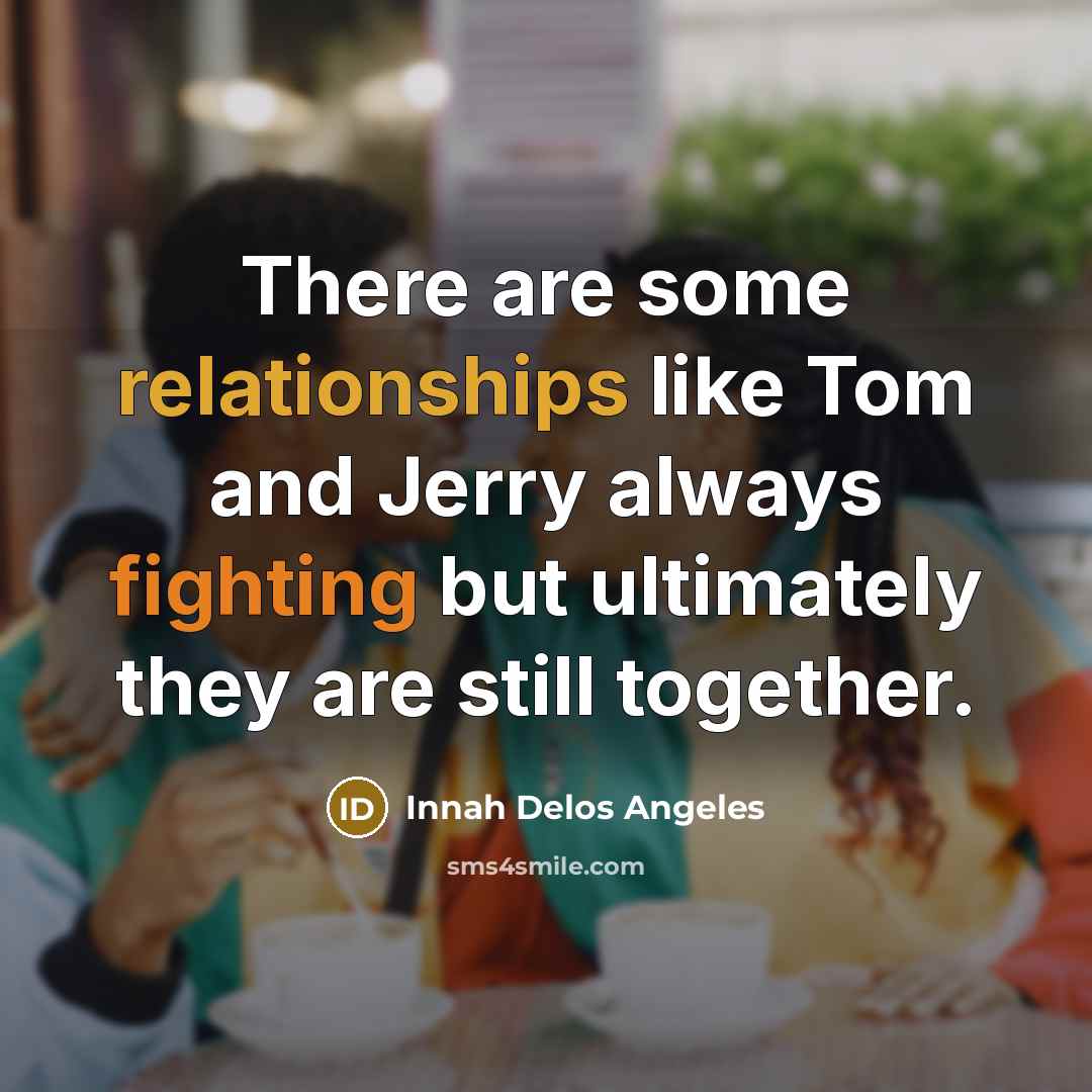 “There are some relationships like Tom and Jerry always fighting but ultimately they are still together.” quote by Innah Delos Angeles