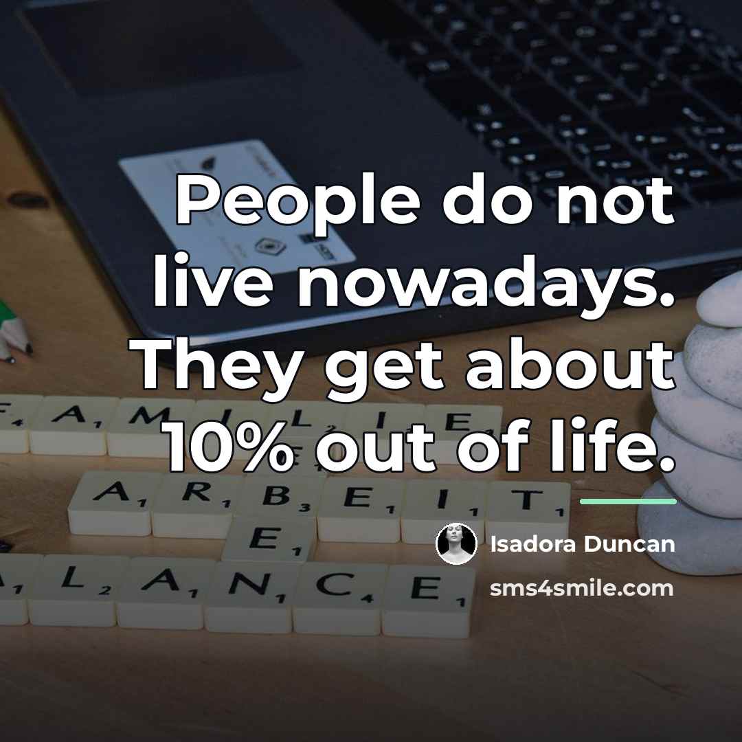 “People do not live nowadays. They get about 10% out…” quote by Isadora Duncan