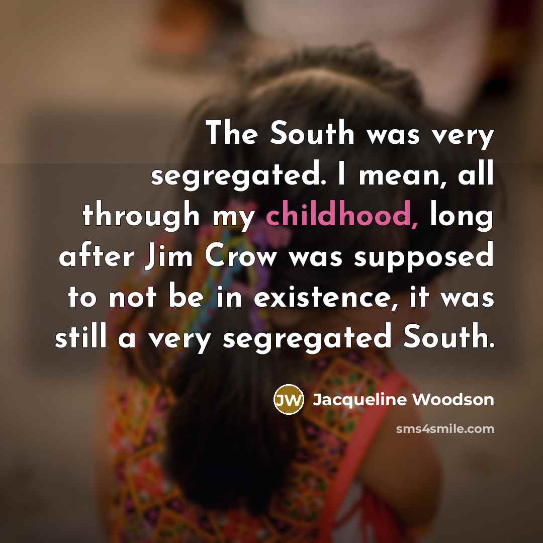 “The South was very segregated. I mean, all through my…” quote by Jacqueline Woodson