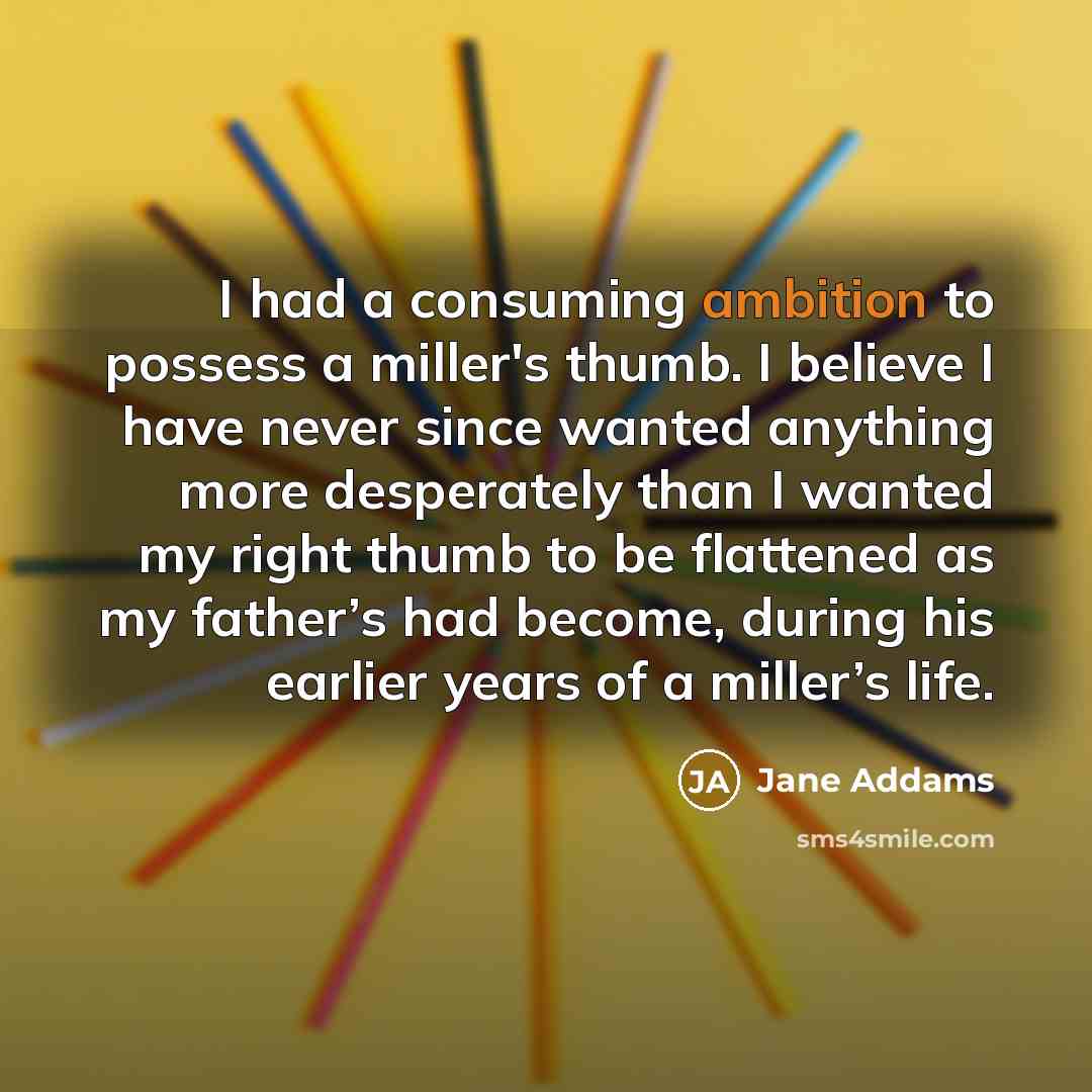 “I had a consuming ambition to possess a miller's thumb.…” quote by Jane Addams