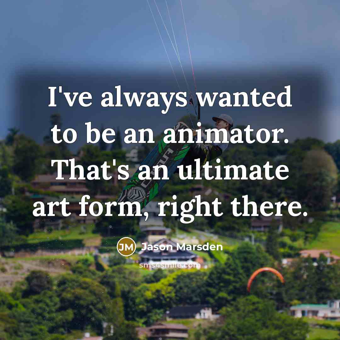 “I've always wanted to be an animator. That's an ultimate…” quote by Jason Marsden