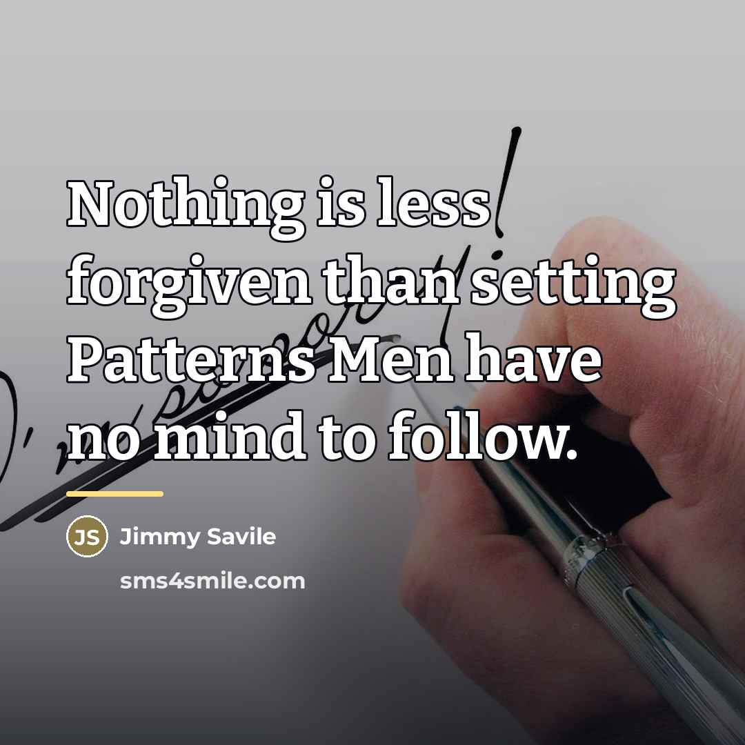 “Nothing is less forgiven than setting Patterns Men have no…” quote by Jimmy Savile