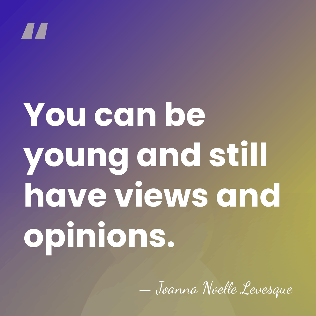 You can be young and still have views and opinions. - Joanna Noelle Levesque