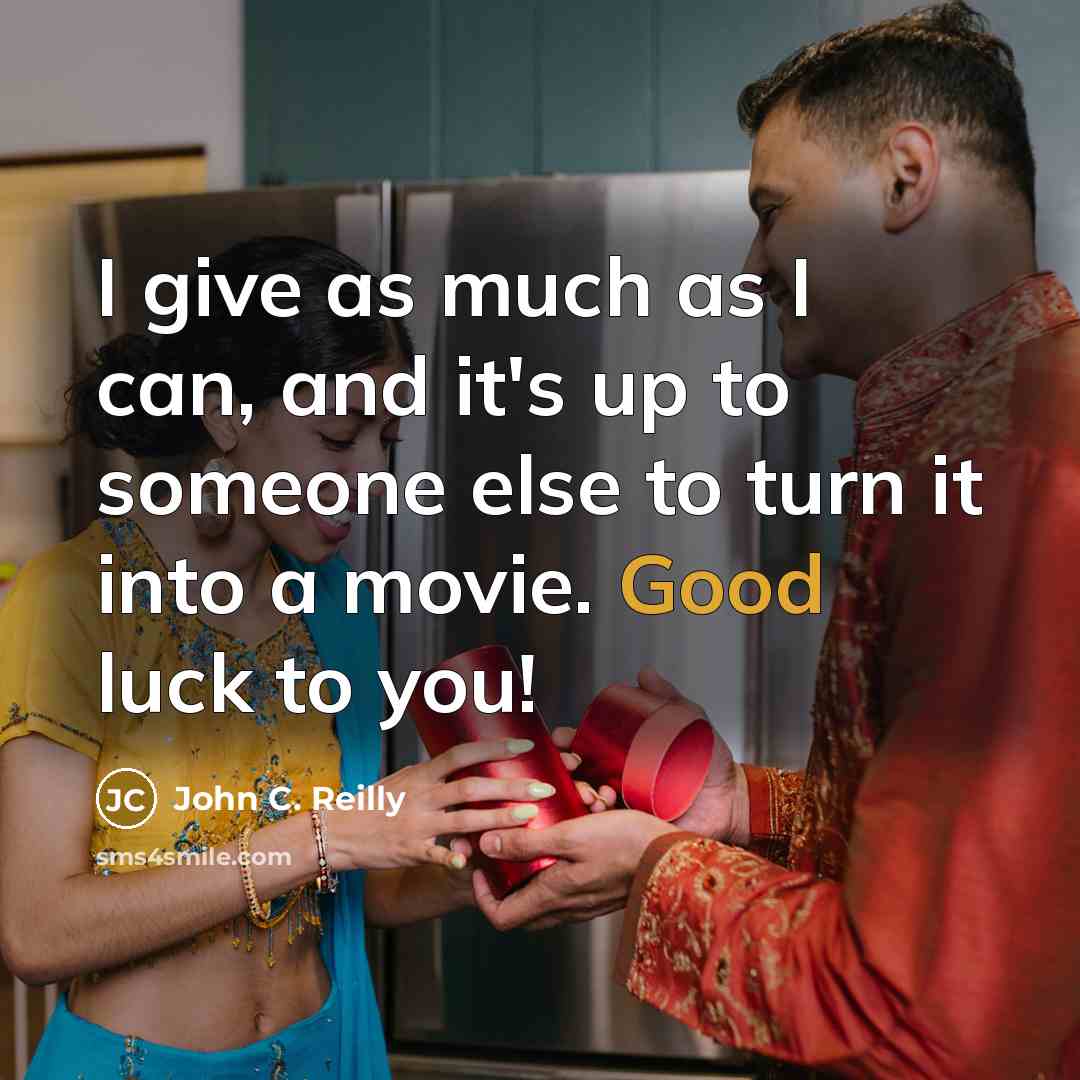 “I give as much as I can, and it's up to someone else to turn it into a movie. Good luck to you!” quote by John C. Reilly
