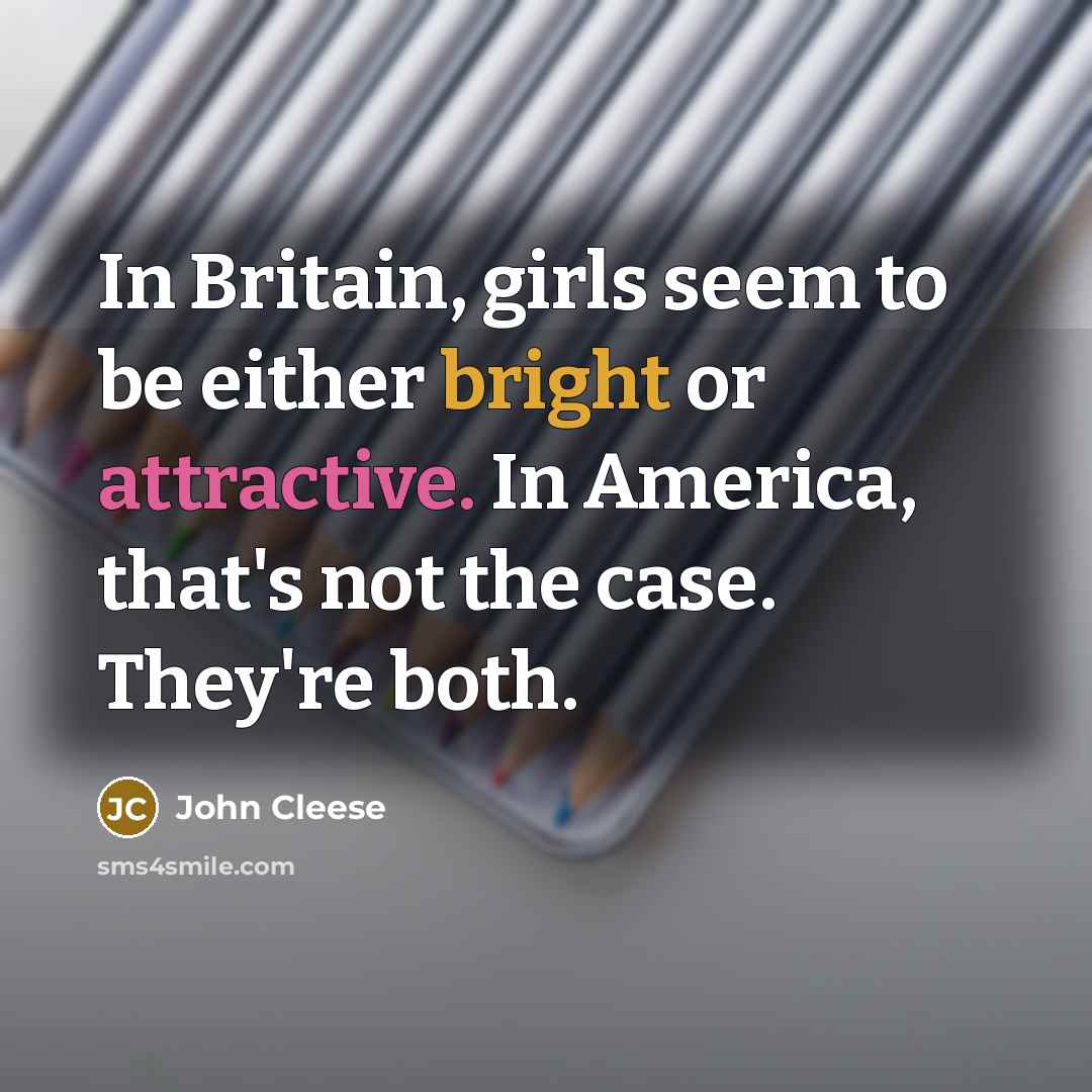 “In Britain, girls seem to be either bright or attractive.…” quote by John Cleese