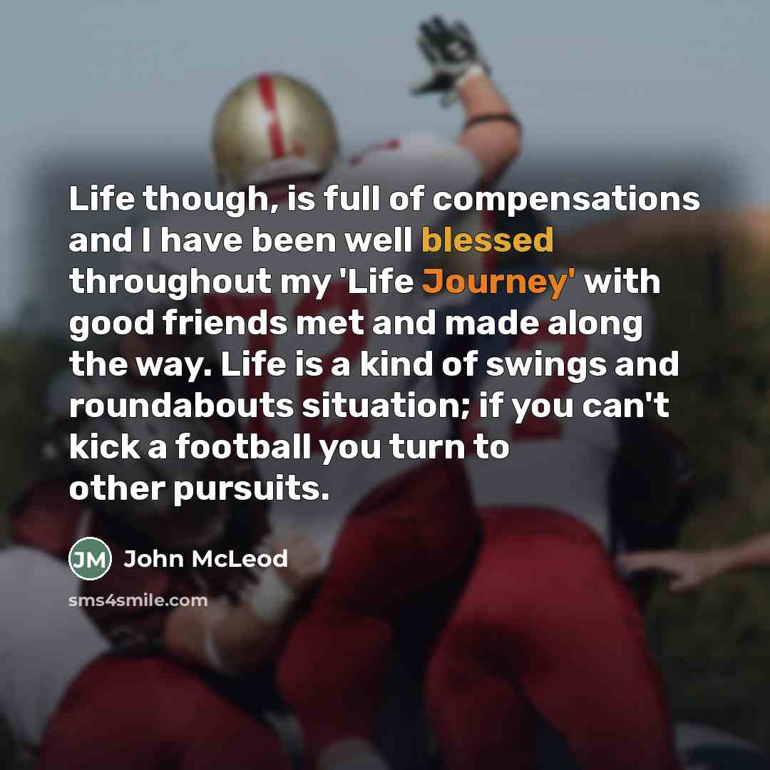 “Life though, is full of compensations and I have been…” quote by John McLeod