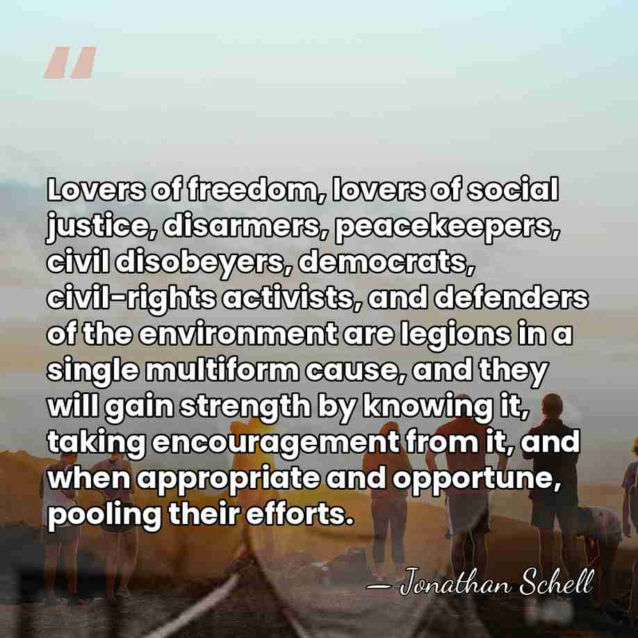 Lovers of freedom, lovers of social justice, disarmers, peacekeepers, civil disobeyers, democrats,&hellip; - Jonathan Schell