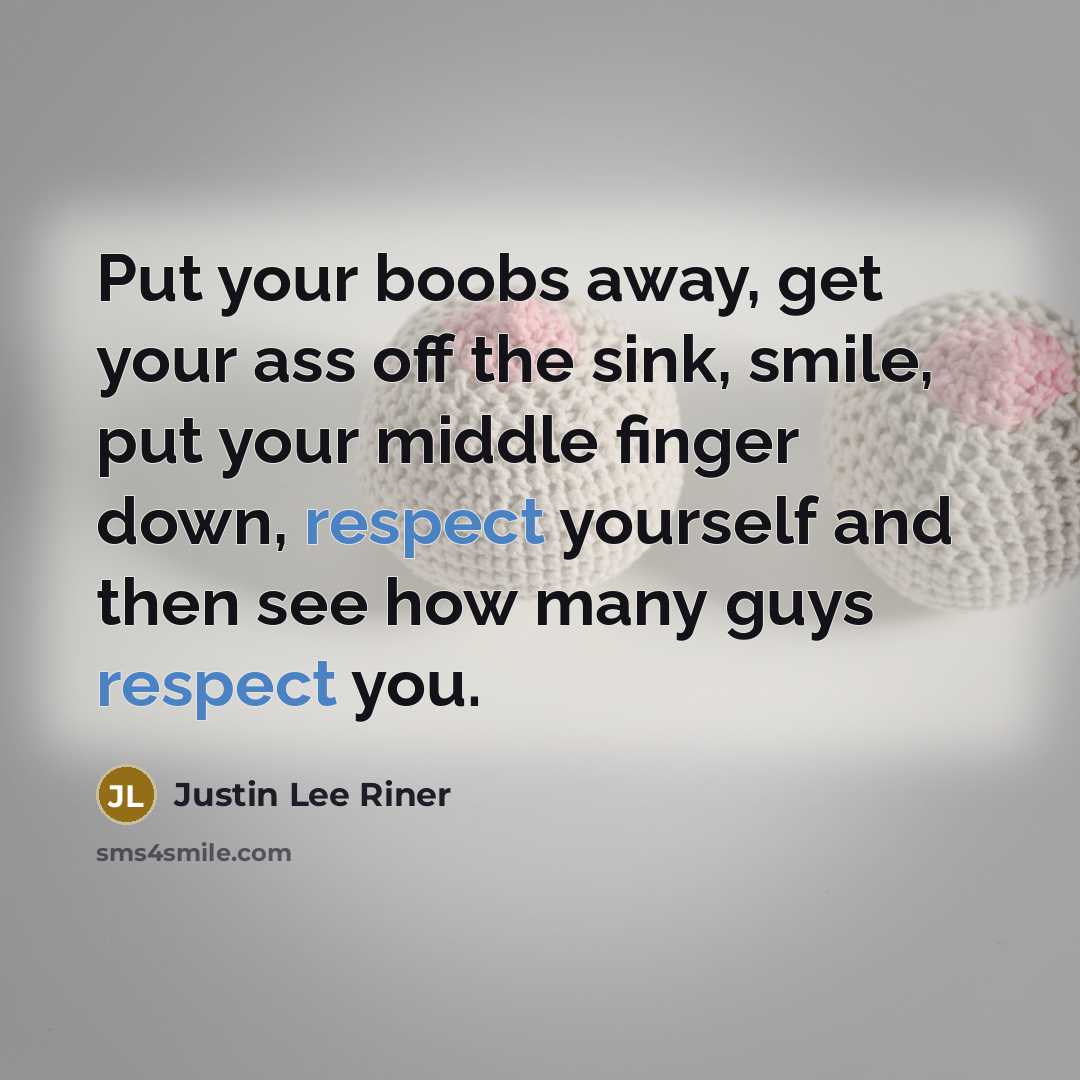 “Put your boobs away, get your ass off the sink,…” quote by Justin Lee Riner